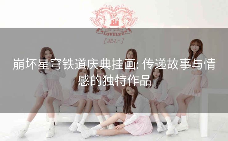 崩坏星穹铁道庆典挂画: 传递故事与情感的独特作品