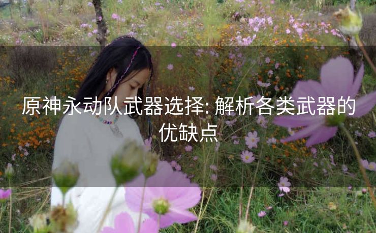 原神永动队武器选择: 解析各类武器的优缺点
