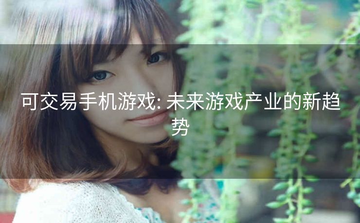 可交易手机游戏: 未来游戏产业的新趋势