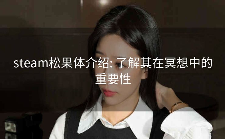 steam松果体介绍: 了解其在冥想中的重要性
