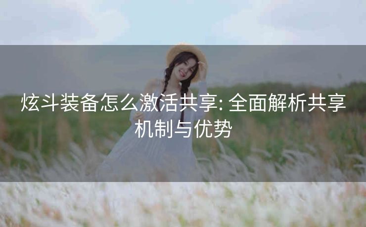 炫斗装备怎么激活共享: 全面解析共享机制与优势