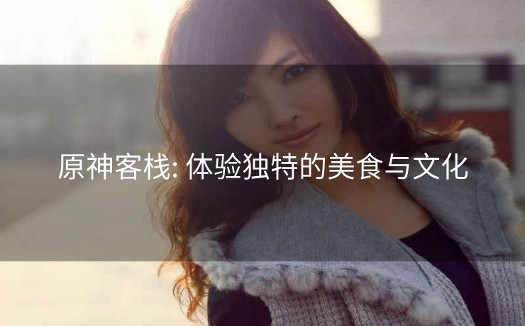 原神客栈: 体验独特的美食与文化
