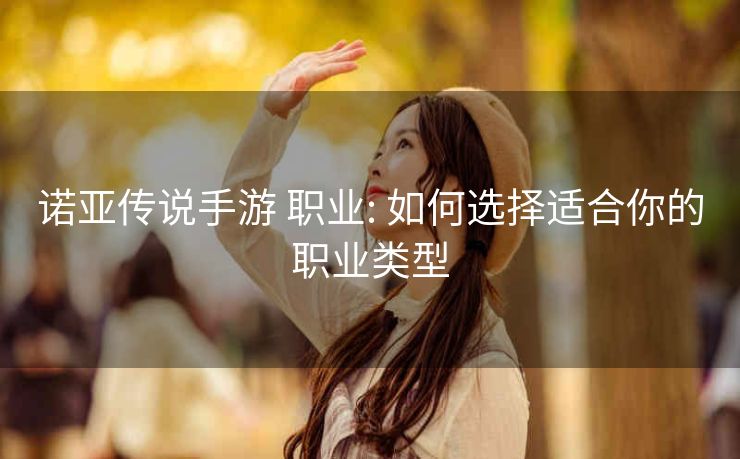 诺亚传说手游 职业: 如何选择适合你的职业类型