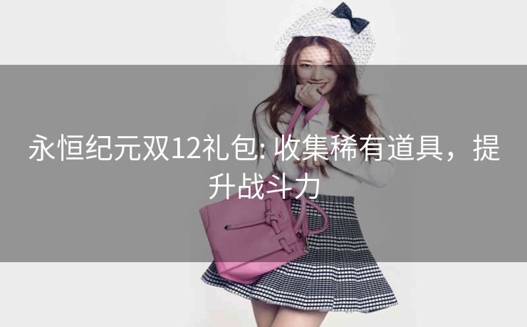 永恒纪元双12礼包: 收集稀有道具，提升战斗力