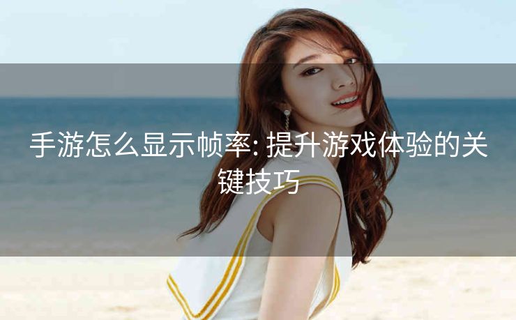 手游怎么显示帧率: 提升游戏体验的关键技巧