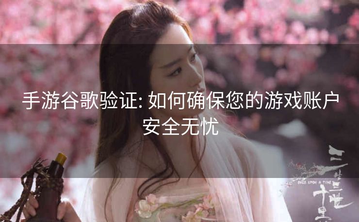 手游谷歌验证: 如何确保您的游戏账户安全无忧