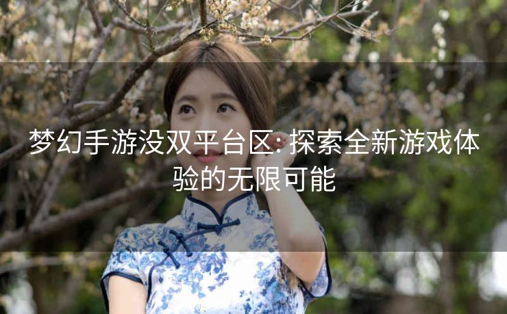 梦幻手游没双平台区: 探索全新游戏体验的无限可能