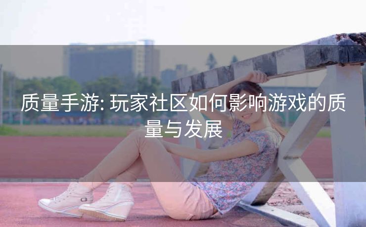 质量手游: 玩家社区如何影响游戏的质量与发展