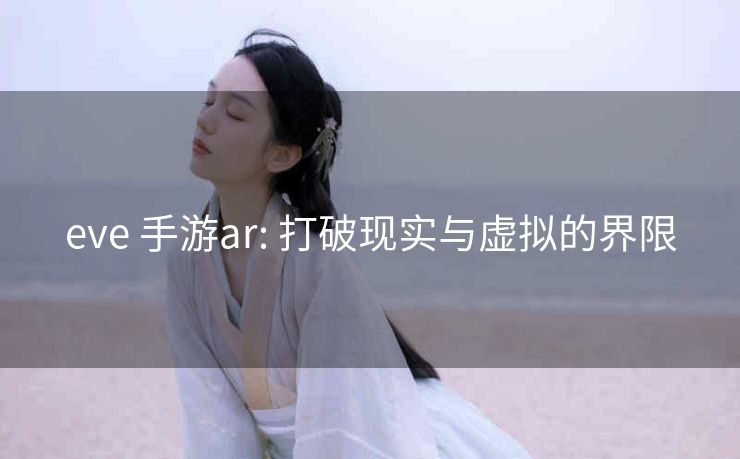 eve 手游ar: 打破现实与虚拟的界限