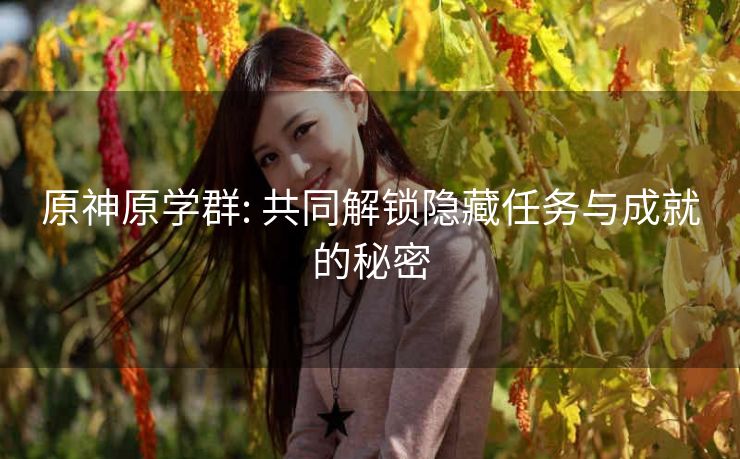 原神原学群: 共同解锁隐藏任务与成就的秘密