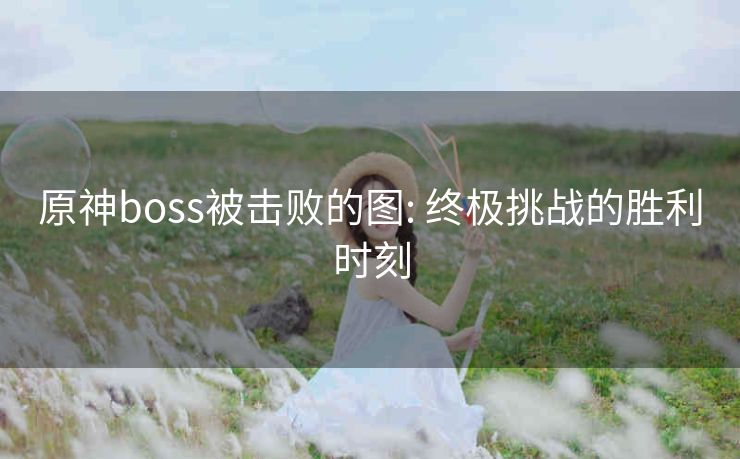 原神boss被击败的图: 终极挑战的胜利时刻