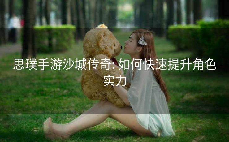 思璞手游沙城传奇: 如何快速提升角色实力