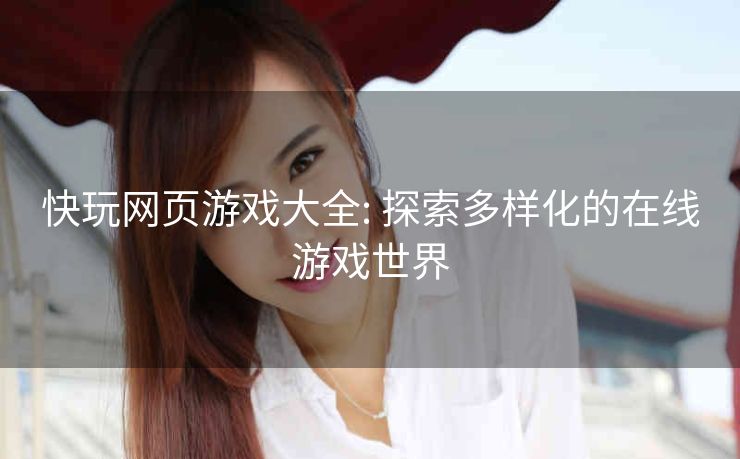 快玩网页游戏大全: 探索多样化的在线游戏世界