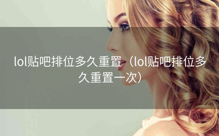lol贴吧排位多久重置（lol贴吧排位多久重置一次）
