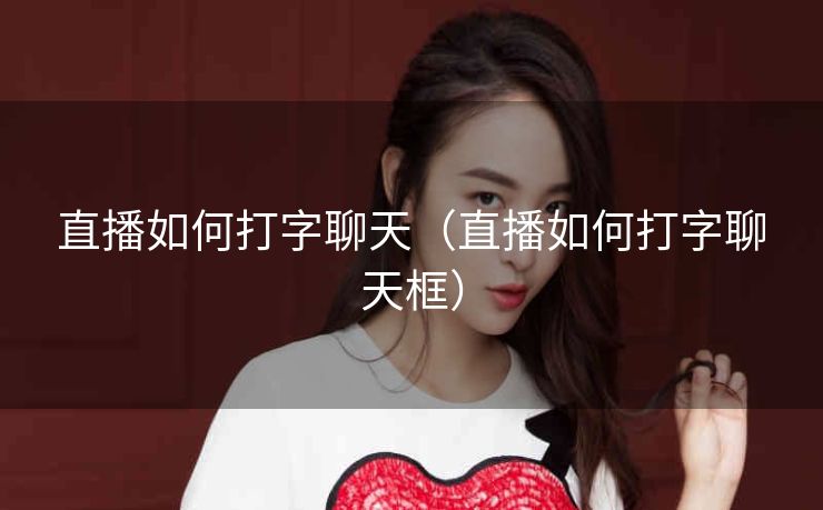直播如何打字聊天（直播如何打字聊天框）