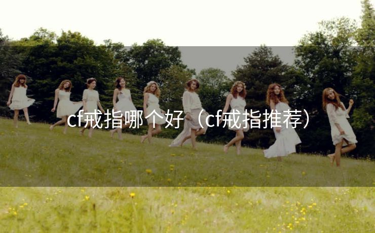 cf戒指哪个好（cf戒指推荐）