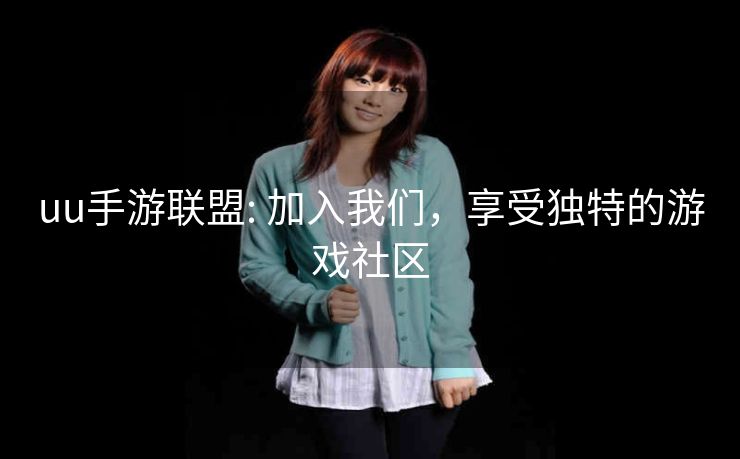 uu手游联盟: 加入我们，享受独特的游戏社区