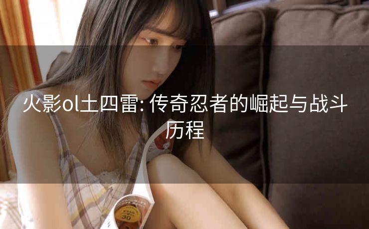 火影ol土四雷: 传奇忍者的崛起与战斗历程