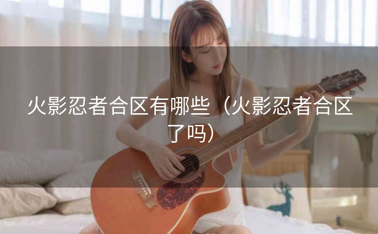 火影忍者合区有哪些（火影忍者合区了吗）