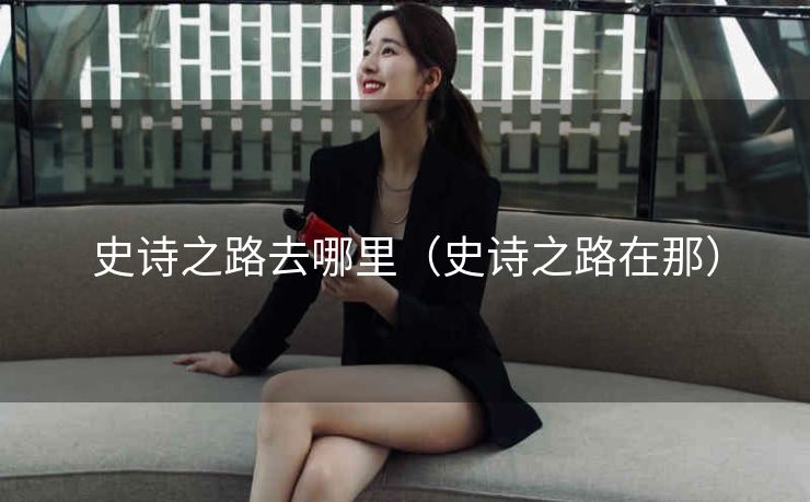 史诗之路去哪里（史诗之路在那）