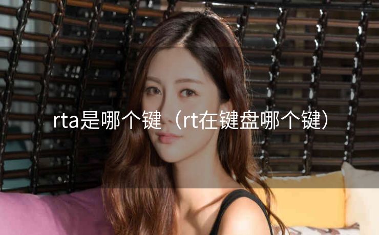 rta是哪个键（rt在键盘哪个键）