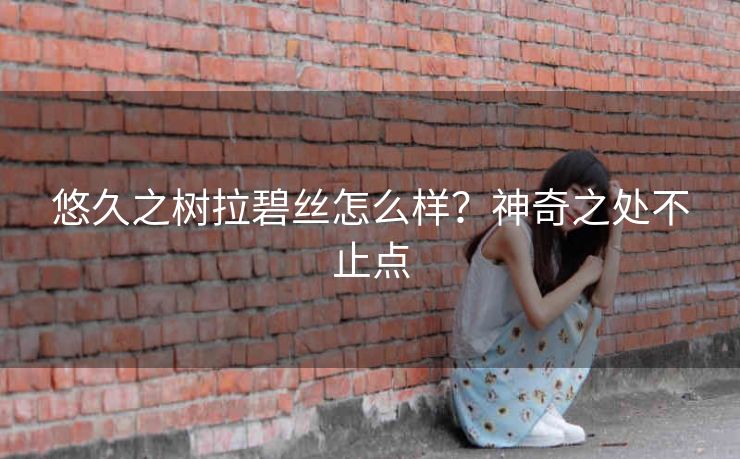 悠久之树拉碧丝怎么样？神奇之处不止点