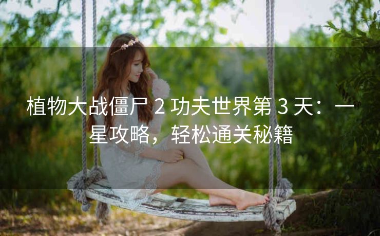 植物大战僵尸 2 功夫世界第 3 天：一星攻略，轻松通关秘籍