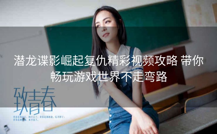 潜龙谍影崛起复仇精彩视频攻略 带你畅玩游戏世界不走弯路