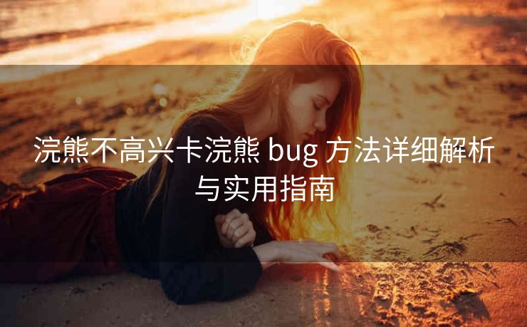 浣熊不高兴卡浣熊 bug 方法详细解析与实用指南