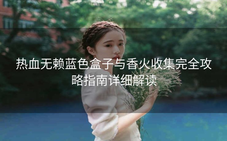 热血无赖蓝色盒子与香火收集完全攻略指南详细解读