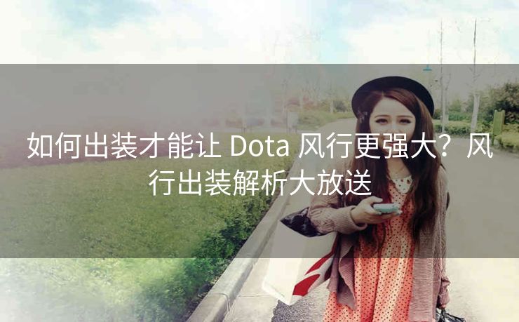 如何出装才能让 Dota 风行更强大？风行出装解析大放送