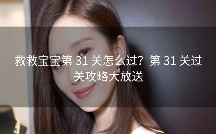 救救宝宝第 31 关怎么过？第 31 关过关攻略大放送