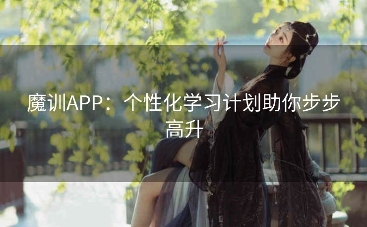 魔训APP：个性化学习计划助你步步高升