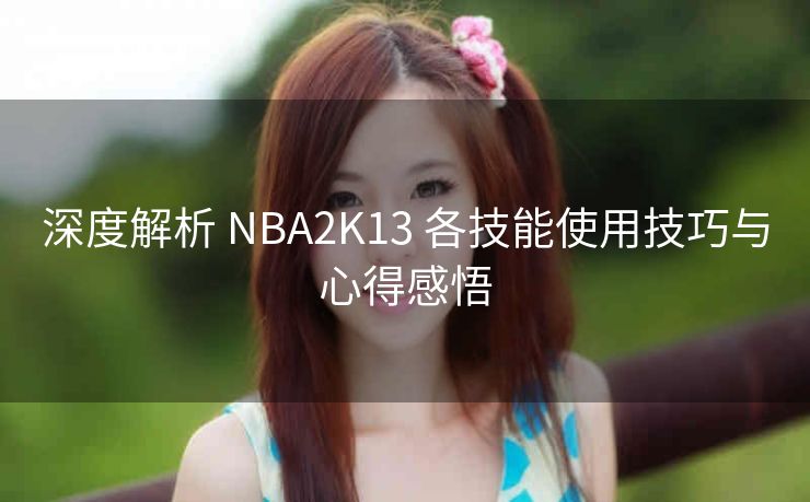 深度解析 NBA2K13 各技能使用技巧与心得感悟