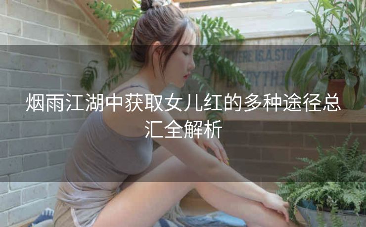 烟雨江湖中获取女儿红的多种途径总汇全解析