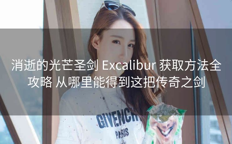 消逝的光芒圣剑 Excalibur 获取方法全攻略 从哪里能得到这把传奇之剑