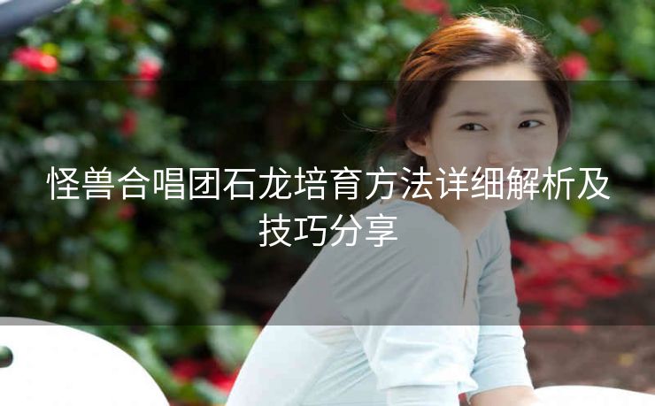 怪兽合唱团石龙培育方法详细解析及技巧分享