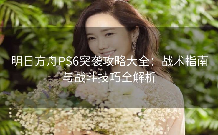 明日方舟PS6突袭攻略大全：战术指南与战斗技巧全解析