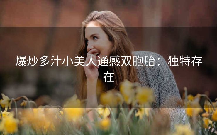 爆炒多汁小美人通感双胞胎：独特存在