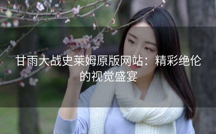 甘雨大战史莱姆原版网站：精彩绝伦的视觉盛宴
