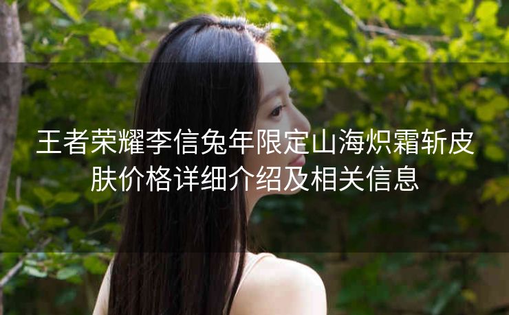 王者荣耀李信兔年限定山海炽霜斩皮肤价格详细介绍及相关信息