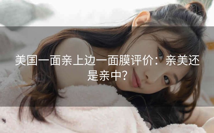 美国一面亲上边一面膜评价：亲美还是亲中？