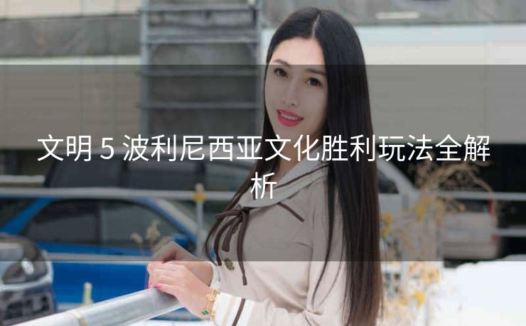 文明 5 波利尼西亚文化胜利玩法全解析