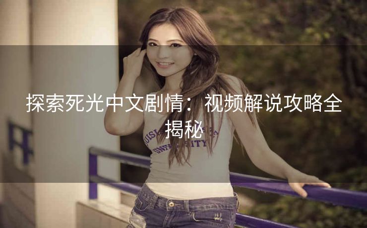 探索死光中文剧情：视频解说攻略全揭秘