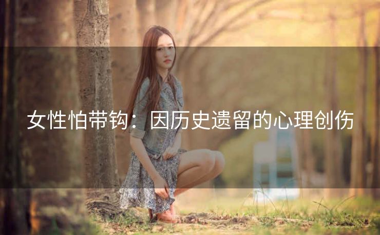 女性怕带钩：因历史遗留的心理创伤