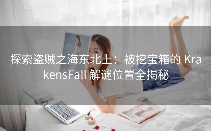 探索盗贼之海东北上：被挖宝箱的 KrakensFall 解谜位置全揭秘