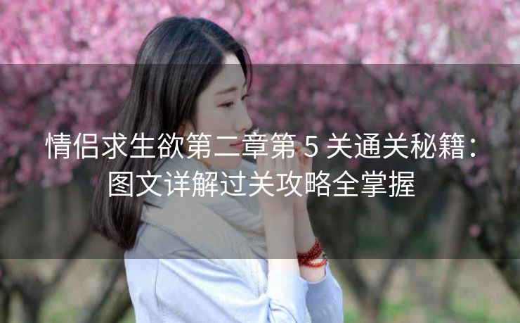 情侣求生欲第二章第 5 关通关秘籍：图文详解过关攻略全掌握