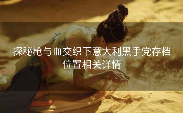 探秘枪与血交织下意大利黑手党存档位置相关详情