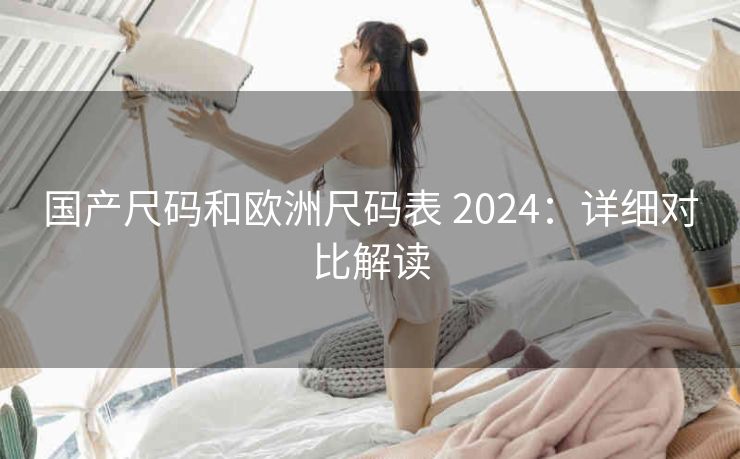 国产尺码和欧洲尺码表 2024：详细对比解读