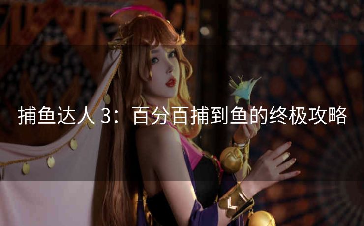 捕鱼达人 3：百分百捕到鱼的终极攻略